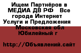 Ищем Партнёров в МЕДИА-ДВ.РФ - Все города Интернет » Услуги и Предложения   . Московская обл.,Юбилейный г.